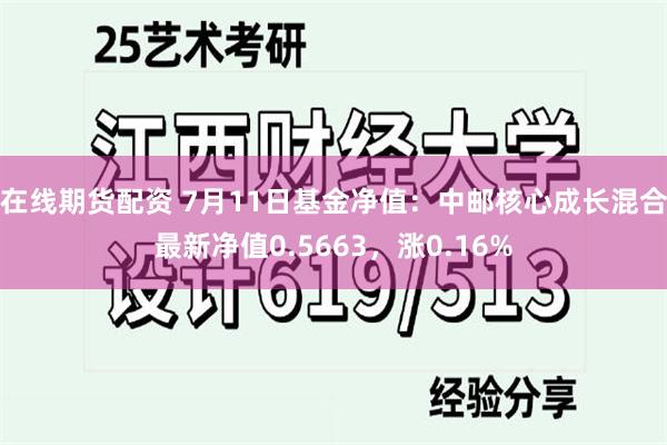 在线期货配资 7月11日基金净值：中邮核心成长混合最新净值0.5663，涨0.16%