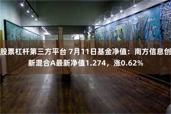 股票杠杆第三方平台 7月11日基金净值：南方信息创新混合A最新净值1.274，涨0.62%