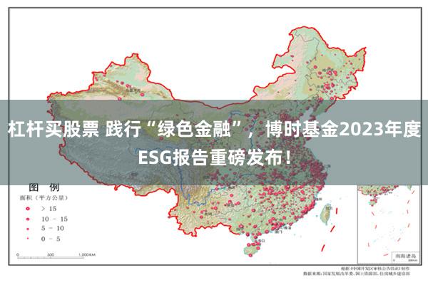 杠杆买股票 践行“绿色金融”，博时基金2023年度ESG报告重磅发布！