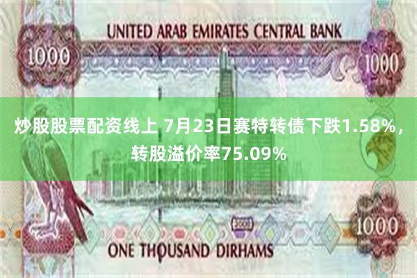 炒股股票配资线上 7月23日赛特转债下跌1.58%，转股溢价率75.09%