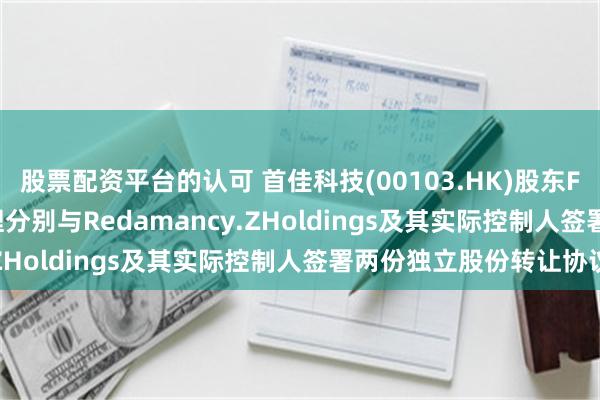 股票配资平台的认可 首佳科技(00103.HK)股东Fair Union及琴台管理分别与Redamancy.ZHoldings及其实际控制人签署两份独立股份转让协议