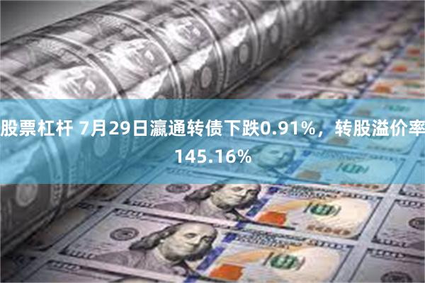 股票杠杆 7月29日瀛通转债下跌0.91%，转股溢价率145.16%