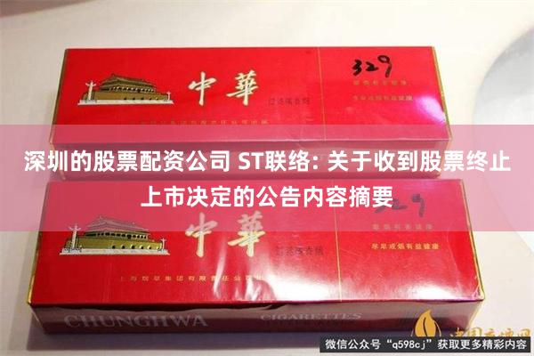 深圳的股票配资公司 ST联络: 关于收到股票终止上市决定的公告内容摘要