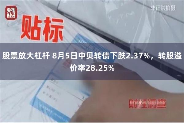 股票放大杠杆 8月5日中贝转债下跌2.37%，转股溢价率28.25%