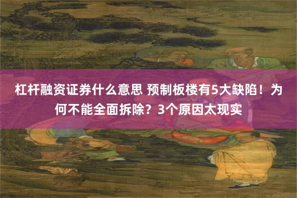 杠杆融资证券什么意思 预制板楼有5大缺陷！为何不能全面拆除？3个原因太现实