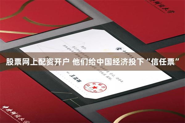 股票网上配资开户 他们给中国经济投下“信任票”