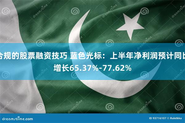 合规的股票融资技巧 蓝色光标：上半年净利润预计同比增长65.37%-77.62%