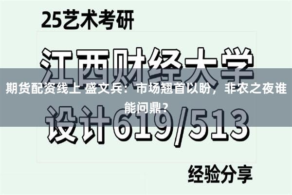 期货配资线上 盛文兵：市场翘首以盼，非农之夜谁能问鼎？