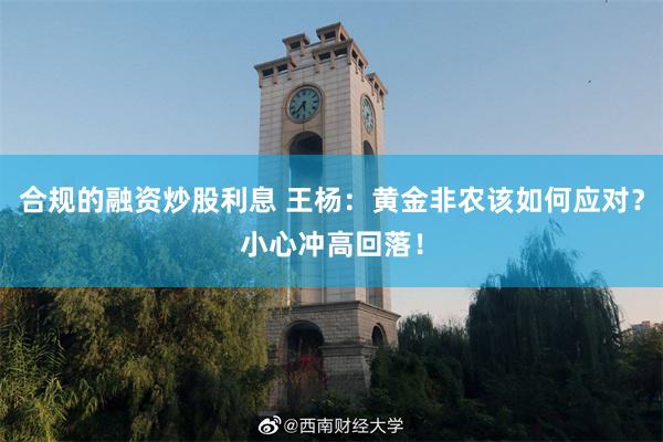 合规的融资炒股利息 王杨：黄金非农该如何应对？小心冲高回落！