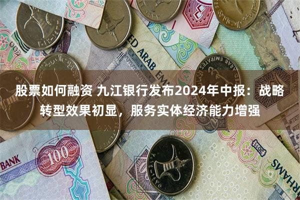 股票如何融资 九江银行发布2024年中报：战略转型效果初显，服务实体经济能力增强