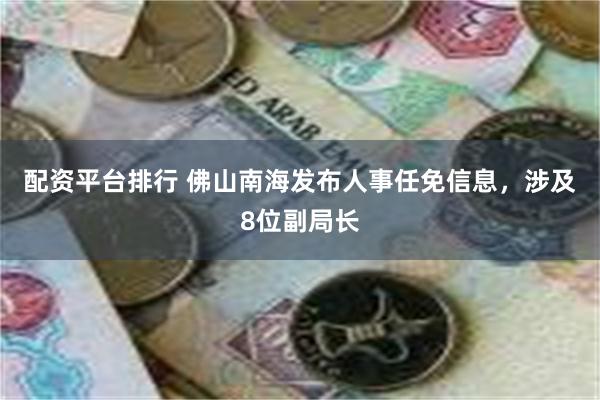 配资平台排行 佛山南海发布人事任免信息，涉及8位副局长