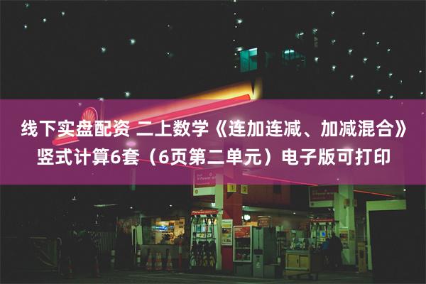 线下实盘配资 二上数学《连加连减、加减混合》竖式计算6套（6页第二单元）电子版可打印