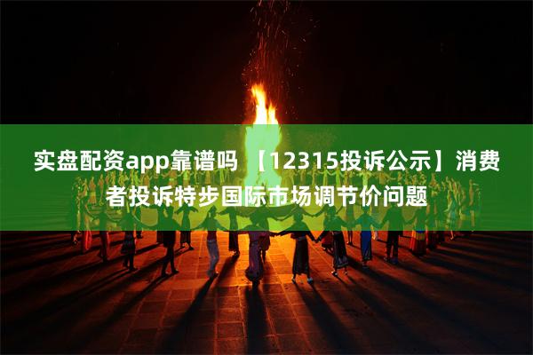 实盘配资app靠谱吗 【12315投诉公示】消费者投诉特步国际市场调节价问题