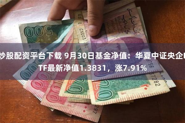 炒股配资平台下载 9月30日基金净值：华夏中证央企ETF最新净值1.3831，涨7.91%