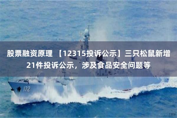 股票融资原理 【12315投诉公示】三只松鼠新增21件投诉公示，涉及食品安全问题等