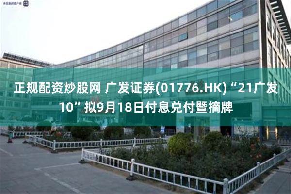 正规配资炒股网 广发证券(01776.HK)“21广发10”拟9月18日付息兑付暨摘牌