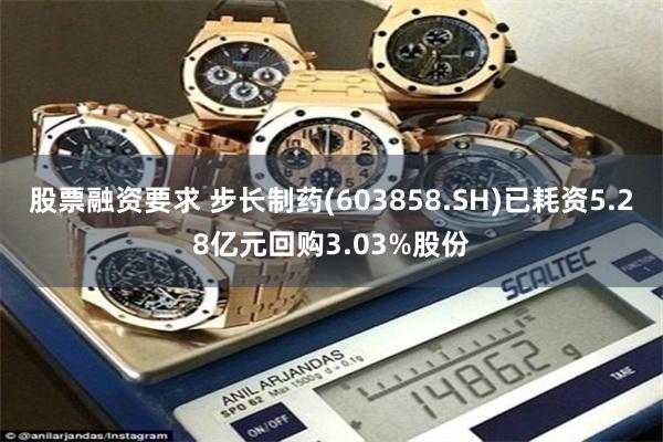 股票融资要求 步长制药(603858.SH)已耗资5.28亿元回购3.03%股份