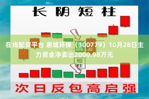 在线配资平台 惠城环保（300779）10月28日主力资金净卖出2000.98万元