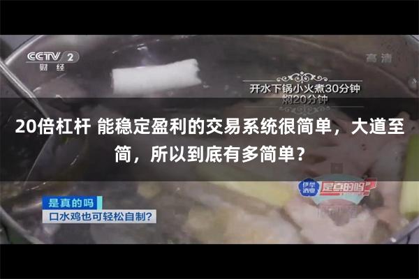 20倍杠杆 能稳定盈利的交易系统很简单，大道至简，所以到底有多简单？