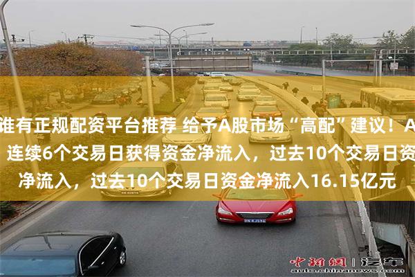 谁有正规配资平台推荐 给予A股市场“高配”建议！A500ETF（159339）连续6个交易日获得资金净流入，过去10个交易日资金净流入16.15亿元