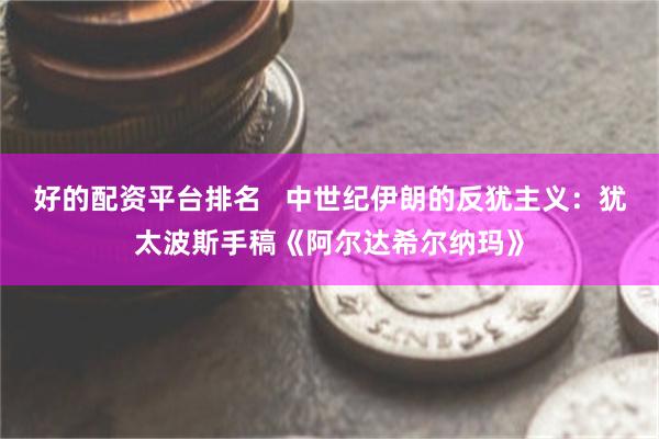 好的配资平台排名   中世纪伊朗的反犹主义：犹太波斯手稿《阿尔达希尔纳玛》