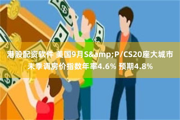 港股配资软件 美国9月S&P/CS20座大城市未季调房价指数年率4.6% 预期4.8%