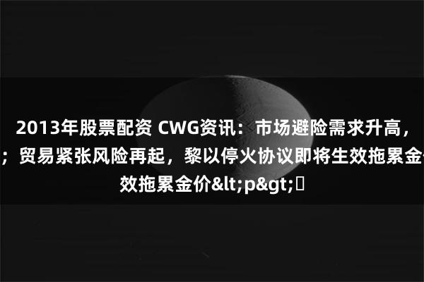 2013年股票配资 CWG资讯：市场避险需求升高，美元周二走强；贸易紧张风险再起，黎以停火协议即将生效拖累金价<p>​