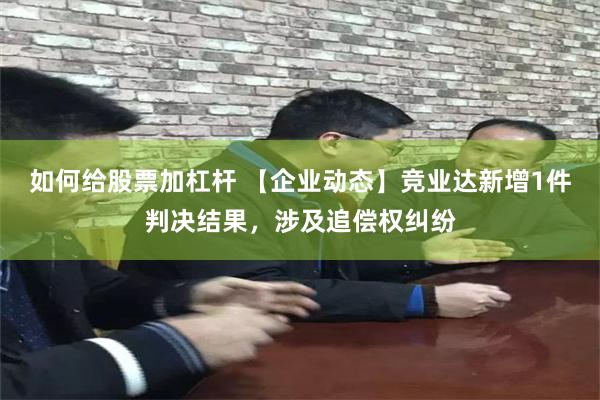 如何给股票加杠杆 【企业动态】竞业达新增1件判决结果，涉及追偿权纠纷