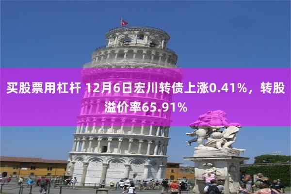 买股票用杠杆 12月6日宏川转债上涨0.41%，转股溢价率65.91%