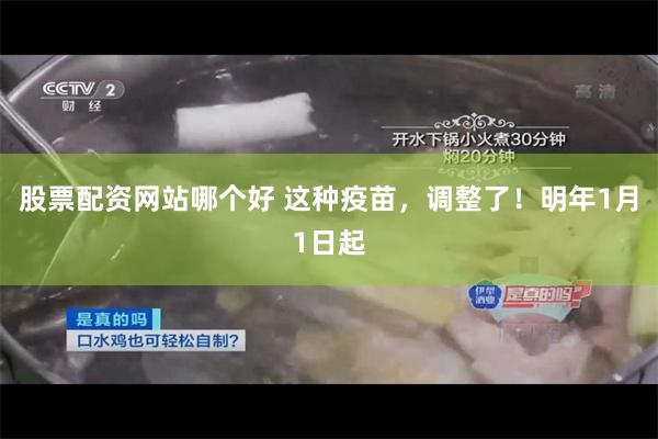 股票配资网站哪个好 这种疫苗，调整了！明年1月1日起