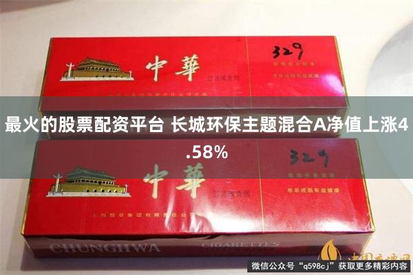 最火的股票配资平台 长城环保主题混合A净值上涨4.58%